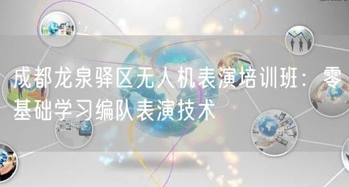 成都龙泉驿区无人机表演培训班:零基础学习编队表演技术 成都龙泉驿区无人机表演培训班:零基础学习编队表演技术