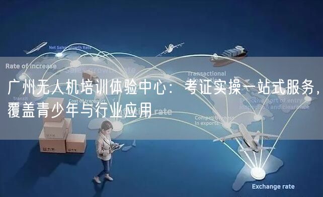 广州无人机培训体验中心:考证实操一站式服务,覆盖青少年与行业应用