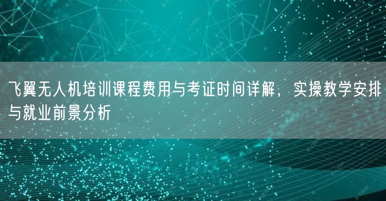 飞翼无人机培训课程费用与考证时间详解,实操教学安排与就业前景分析 飞翼无人机培训课程费用与考证时间详解,实操教学安排与就业前景分析