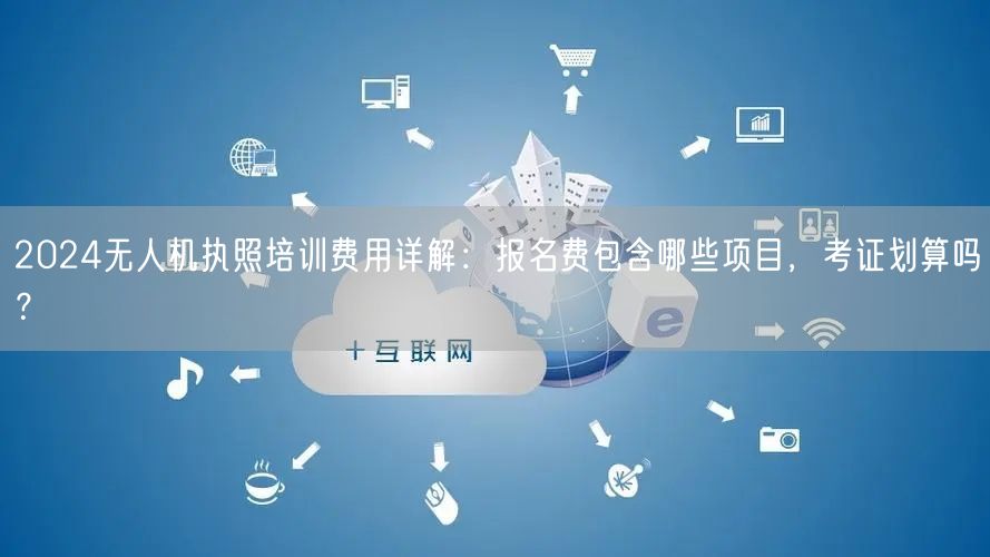 2024无人机执照培训费用详解:报名费包含哪些项目,考证划算吗? 2024无人机执照培训费用详解:报名费包含哪些项目,考证划算吗?