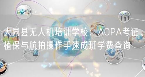 大同县无人机培训学校:AOPA考证、植保与航拍操作手速成班学费查询 大同县无人机培训学校:AOPA考证、植保与航拍操作手速成班学费查询