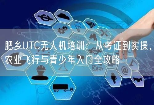 肥乡UTC无人机培训:从考证到实操,农业飞行与青少年入门全攻略 肥乡UTC无人机培训:从考证到实操,农业飞行与青少年入门全攻略