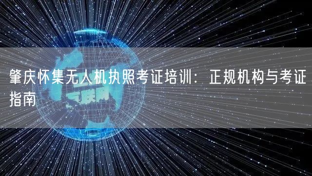 肇庆怀集无人机执照考证培训：正规机构与考证指南