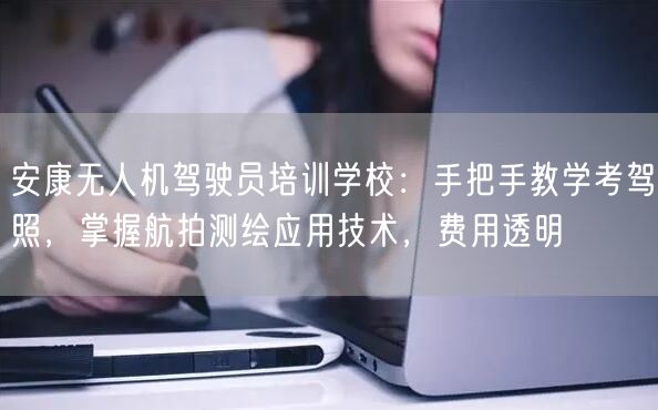 安康无人机驾驶员培训学校:手把手教学考驾照,掌握航拍测绘应用技术,费用透明 安康无人机驾驶员培训学校:手把手教学考驾照,掌握航拍测绘应用技术,费用透明