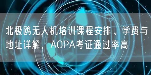 北极鸥无人机培训课程安排、学费与地址详解,AOPA考证通过率高 北极鸥无人机培训课程安排、学费与地址详解,AOPA考证通过率高