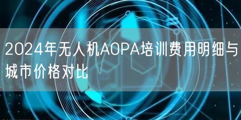2024年无人机AOPA培训费用明细与城市价格对比