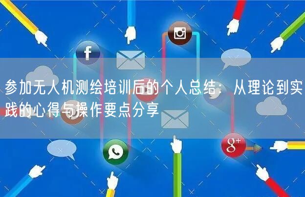 参加无人机测绘培训后的个人总结：从理论到实践的心得与操作要点分享