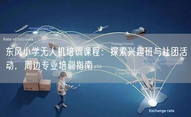东风小学无人机培训课程：探索兴趣班与社团活动，周边专业培训指南