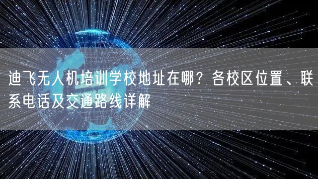 迪飞无人机培训学校地址在哪？各校区位置、联系电话及交通路线详解
