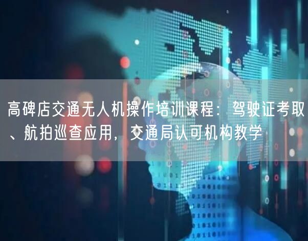 高碑店交通无人机操作培训课程:驾驶证考取、航拍巡查应用,交通局认可机构教学