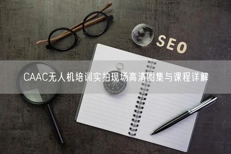 CAAC无人机培训实拍现场高清图集与课程详解 CAAC无人机培训实拍现场高清图集与课程详解