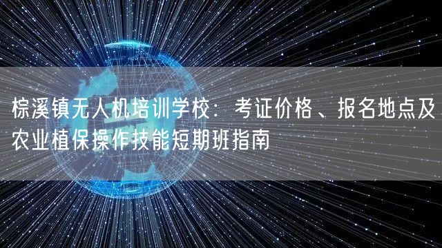 棕溪镇无人机培训学校:考证价格、报名地点及农业植保操作技能短期班指南