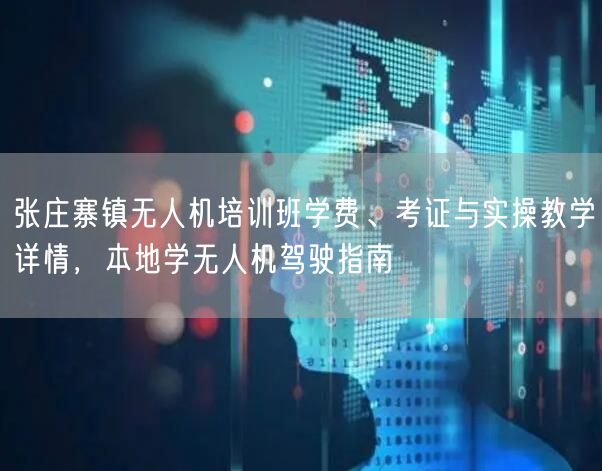 张庄寨镇无人机培训班学费、考证与实操教学详情，本地学无人机驾驶指南