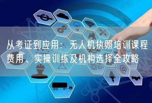 从考证到应用：无人机执照培训课程费用、实操训练及机构选择全攻略
