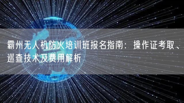 霸州无人机防火培训班报名指南:操作证考取、巡查技术及费用解析 霸州无人机防火培训班报名指南:操作证考取、巡查技术及费用解析