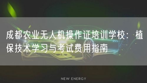 成都农业无人机操作证培训学校:植保技术学习与考试费用指南