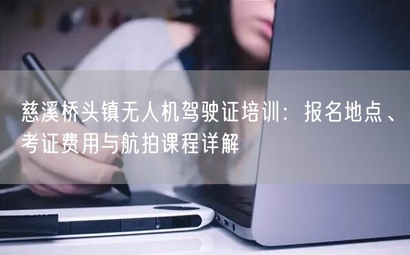 慈溪桥头镇无人机驾驶证培训:报名地点、考证费用与航拍课程详解 慈溪桥头镇无人机驾驶证培训:报名地点、考证费用与航拍课程详解