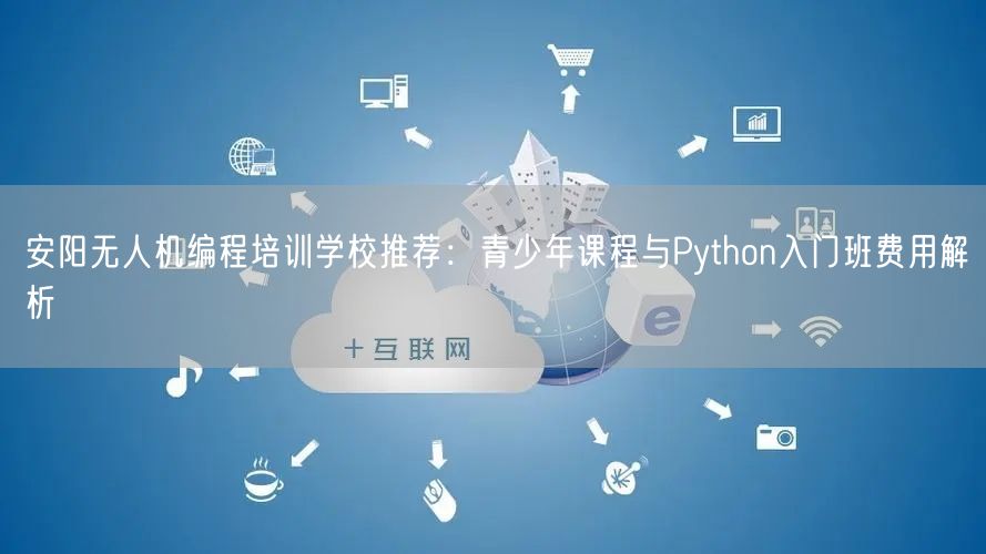 安阳无人机编程培训学校推荐:青少年课程与Python入门班费用解析 安阳无人机编程培训学校推荐:青少年课程与Python入门班费用解析
