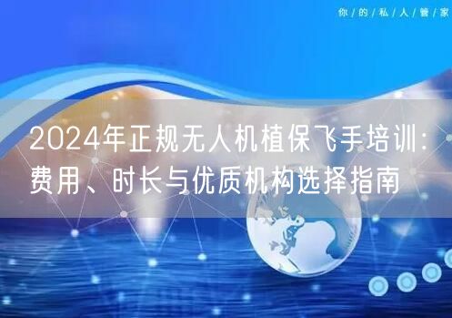 2024年正规无人机植保飞手培训:费用、时长与优质机构选择指南 2024年正规无人机植保飞手培训:费用、时长与优质机构选择指南
