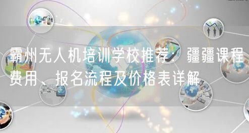 霸州无人机培训学校推荐:疆疆课程费用、报名流程及价格表详解 霸州无人机培训学校推荐:疆疆课程费用、报名流程及价格表详解