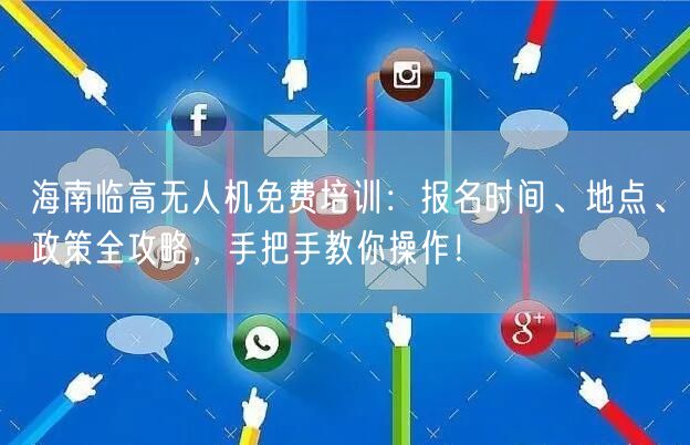 海南临高无人机免费培训:报名时间、地点、政策全攻略,手把手教你操作! 海南临高无人机免费培训:报名时间、地点、政策全攻略,手把手教你操作!