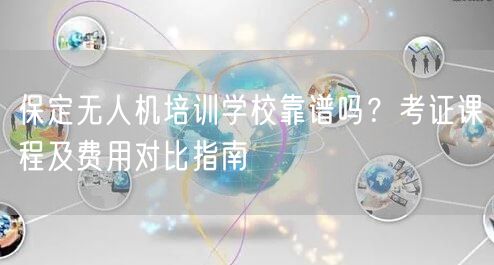 保定无人机培训学校靠谱吗?考证课程及费用对比指南