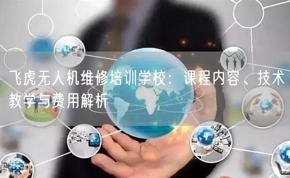 飞虎无人机维修培训学校:课程内容、技术教学与费用解析 飞虎无人机维修培训学校:课程内容、技术教学与费用解析