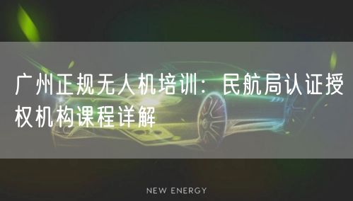 广州正规无人机培训:民航局认证授权机构课程详解