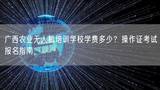 广西农业无人机培训学校学费多少?操作证考试报名指南