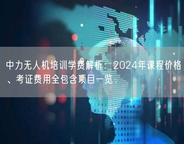 中力无人机培训学费解析:2024年课程价格、考证费用全包含项目一览 中力无人机培训学费解析:2024年课程价格、考证费用全包含项目一览