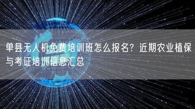 单县无人机免费培训班怎么报名？近期农业植保与考证培训信息汇总