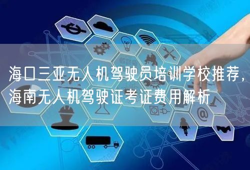 海口三亚无人机驾驶员培训学校推荐,海南无人机驾驶证考证费用解析