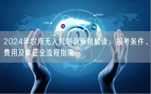 2024年农用无人机培训新规解读:报考条件、费用及拿证全流程指南