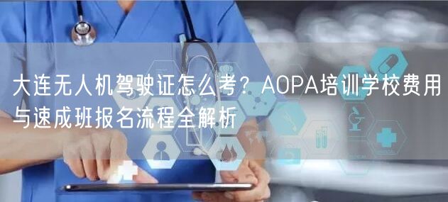 大连无人机驾驶证怎么考？AOPA培训学校费用与速成班报名流程全解析