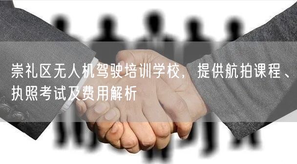 崇礼区无人机驾驶培训学校,提供航拍课程、执照考试及费用解析