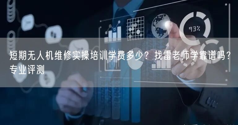 短期无人机维修实操培训学费多少?找雷老师学靠谱吗?专业评测