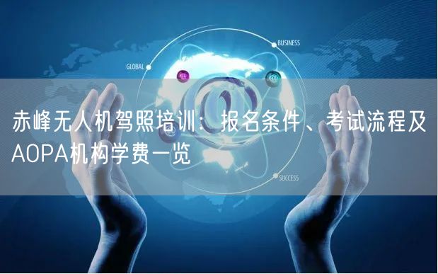 赤峰无人机驾照培训：报名条件、考试流程及AOPA机构学费一览