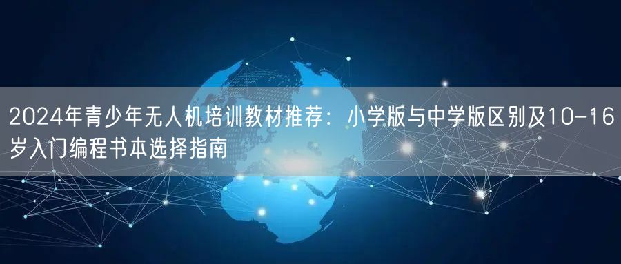 2024年青少年无人机培训教材推荐:小学版与中学版区别及10-16岁入门编程书本选择指南