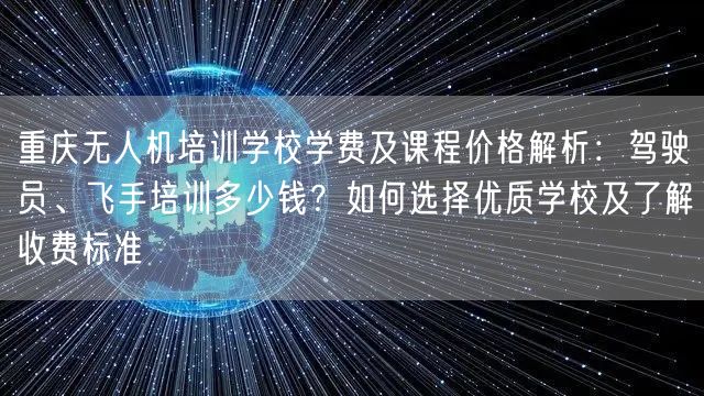 重庆无人机培训学校学费及课程价格解析:驾驶员、飞手培训多少钱?如何选择优质学校及了解收费标准 重庆无人机培训学校学费及课程价格解析:驾驶员、飞手培训多少钱?如何选择优质学校及了解收费标准