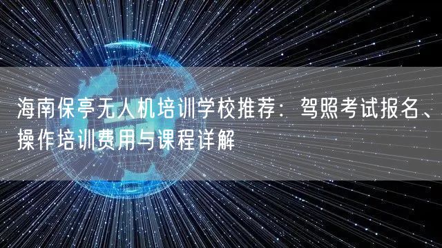 海南保亭无人机培训学校推荐:驾照考试报名、操作培训费用与课程详解 海南保亭无人机培训学校推荐:驾照考试报名、操作培训费用与课程详解