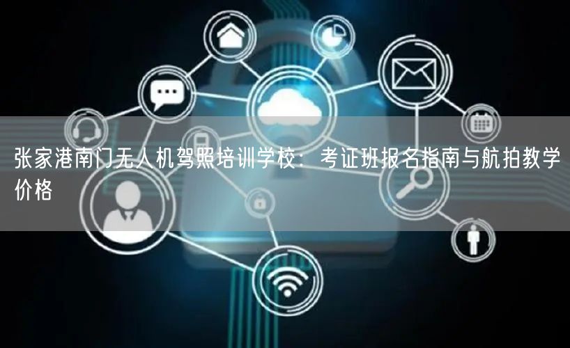 张家港南门无人机驾照培训学校：考证班报名指南与航拍教学价格