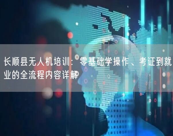 长顺县无人机培训:零基础学操作、考证到就业的全流程内容详解 长顺县无人机培训:零基础学操作、考证到就业的全流程内容详解