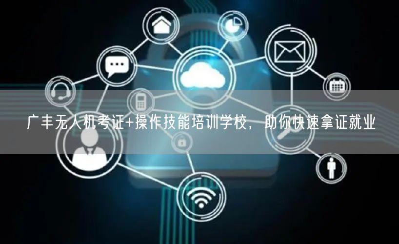 广丰无人机考证+操作技能培训学校,助你快速拿证就业