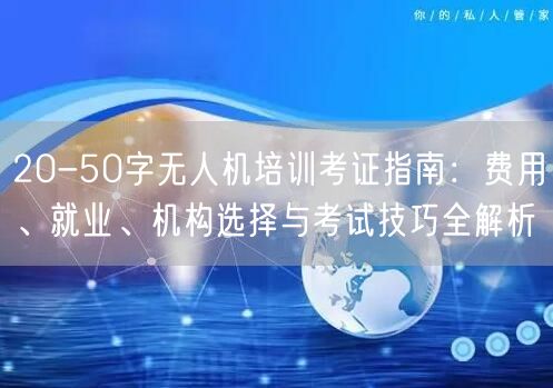 20-50字无人机培训考证指南:费用、就业、机构选择与考试技巧全解析 20-50字无人机培训考证指南:费用、就业、机构选择与考试技巧全解析