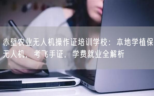 赤壁农业无人机操作证培训学校：本地学植保无人机，考飞手证，学费就业全解析
