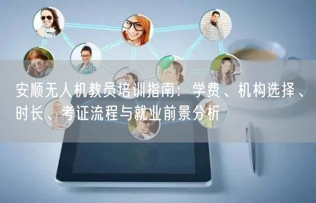 安顺无人机教员培训指南：学费、机构选择、时长、考证流程与就业前景分析