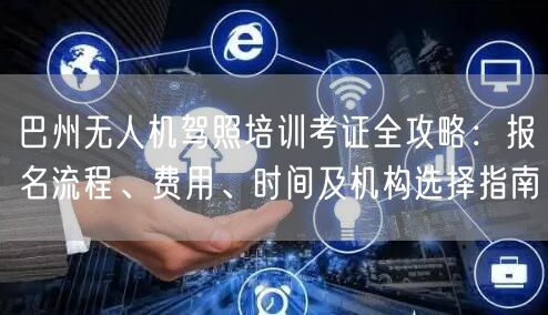 巴州无人机驾照培训考证全攻略:报名流程、费用、时间及机构选择指南 巴州无人机驾照培训考证全攻略:报名流程、费用、时间及机构选择指南