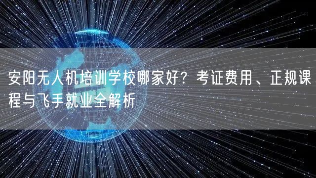 安阳无人机培训学校哪家好?考证费用、正规课程与飞手就业全解析