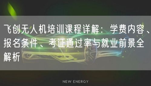 飞创无人机培训课程详解:学费内容、报名条件、考证通过率与就业前景全解析 飞创无人机培训课程详解:学费内容、报名条件、考证通过率与就业前景全解析