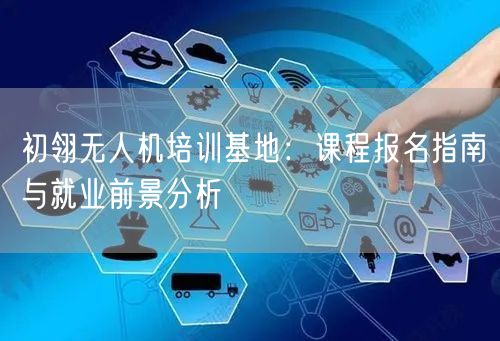 初翎无人机培训基地：课程报名指南与就业前景分析